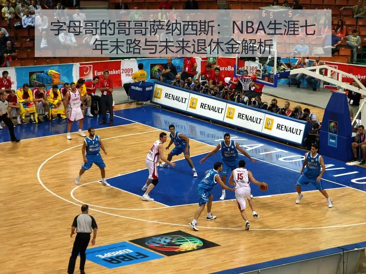 字母哥的哥哥萨纳西斯：NBA生涯七年末路与未来退休金解析